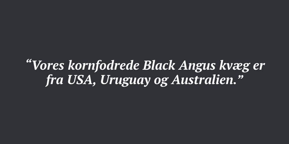 “Vores kornfodrede Black Angus kvæg er fra USA, Uruguay og Australien.”